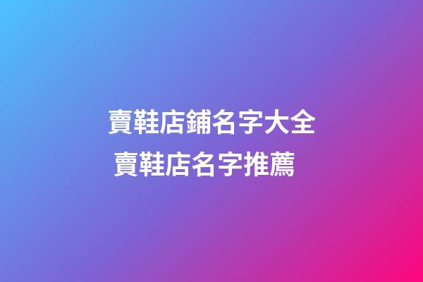 賣鞋店鋪名字大全 賣鞋店名字推薦-第1張-店鋪起名-玄機(jī)派